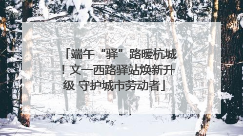端午“驿”路暖杭城！文一西路驿站焕新升级 守护城市劳动者